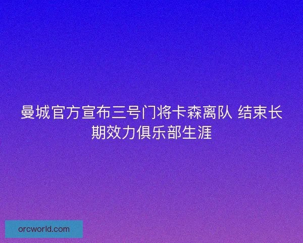 曼城官方宣布三号门将卡森离队 结束长期效力俱乐部生涯