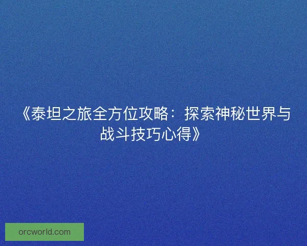 《泰坦之旅全方位攻略：探索神秘世界与战斗技巧心得》
