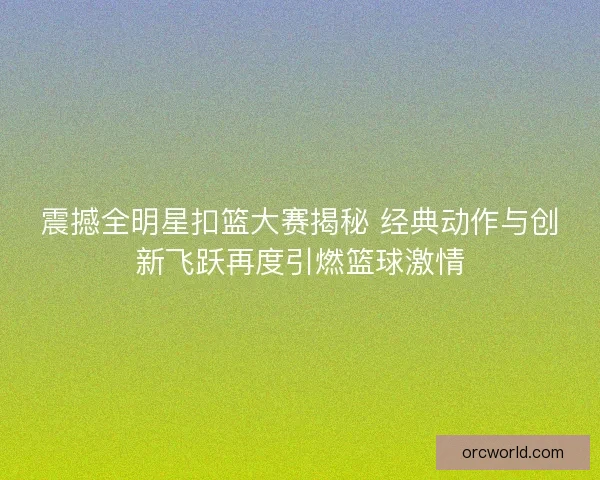 震撼全明星扣篮大赛揭秘 经典动作与创新飞跃再度引燃篮球激情