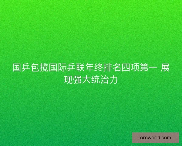 国乒包揽国际乒联年终排名四项第一 展现强大统治力